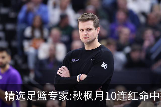 精选足篮专家:秋枫月10连红命中揭幕战 王九红7连红